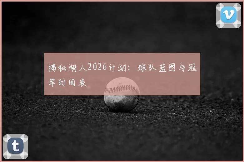 揭秘湖人2026计划:球队蓝图与冠军时间表