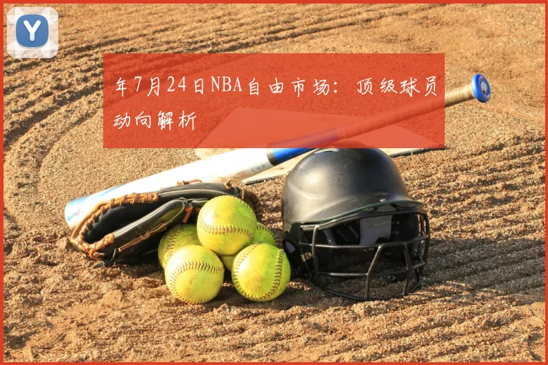 年7月24日NBA自由市场：顶级球员动向解析