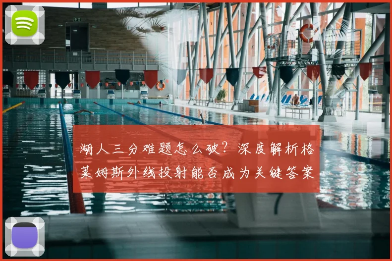 湖人三分难题怎么破?深度解析格莱姆斯外线投射能否成为关键答案