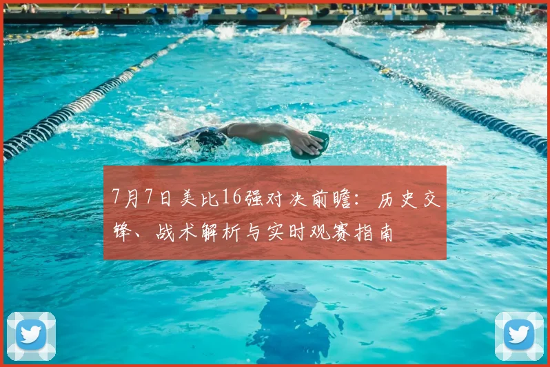 7月7日美比16强对决前瞻：历史交锋、战术解析与实时观赛指南