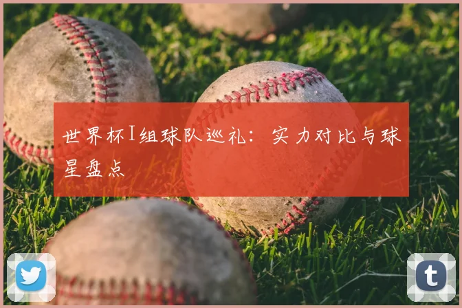 世界杯I组球队巡礼:实力对比与球星盘点