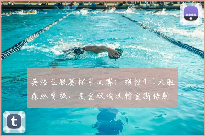 英格兰联赛杯半决赛:维拉4-1大胜森林晋级,麦金双响沃特金斯传射建功